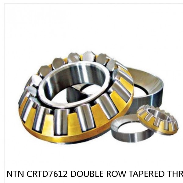 NTN CRTD7612 DOUBLE ROW TAPERED THRUST ROLLER BEARINGS